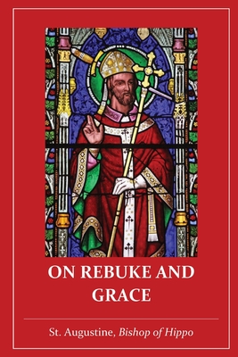 On Rebuke and Grace - St Augustine of Hippo, and Holmes, Peter (Translated by), and Wallis, Robert Ernest (Translated by)