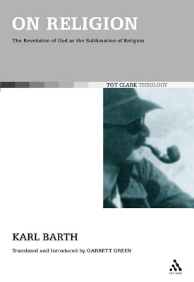 On Religion: The Revelation of God as the Sublimation of Religion - Barth, Karl, and Green, Garrett (Translated by), and Webster, John, Prof. (Introduction by)