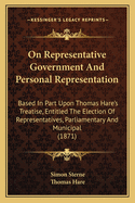 On Representative Government and Personal Representation: Based in Part Upon Thomas Hare's ...