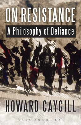 On Resistance: A Philosophy of Defiance - Caygill, Howard