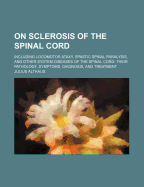 On Sclerosis of the Spinal Cord: Including Locomotor Ataxy, Spastic Spinal Paralysis, and Other System-diseases of the Spinal Cord: Their Pathology, Symptoms, Diagnosis, and Treatment