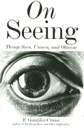 On Seeing: Things Seen, Unseen, and Obscene