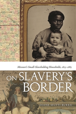 On Slavery's Border: Missouri's Small-Slaveholding Households, 1815-1865 - Mutti Burke, Diane, and Burke, Diane Mutti