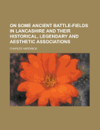 On Some Ancient Battle-Fields in Lancashire and Their Historical, Legendary, and Aesthetic Associations