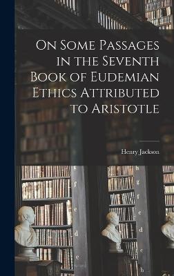 On Some Passages in the Seventh Book of Eudemian Ethics Attributed to Aristotle - Jackson, Henry
