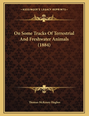 On Some Tracks Of Terrestrial And Freshwater Animals (1884) - Hughes, Thomas McKenny