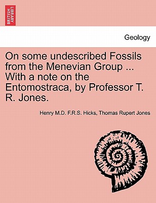 On Some Undescribed Fossils from the Menevian Group ... with a Note on the Entomostraca, by Professor T. R. Jones. - Hicks, Henry M D F R S, and Jones, Thomas Rupert