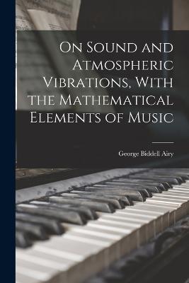 On Sound and Atmospheric Vibrations, With the Mathematical Elements of Music - Airy, George Biddell