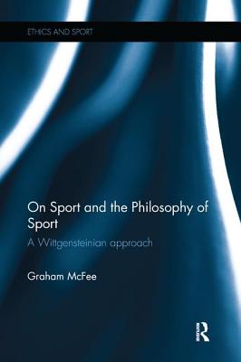 On Sport and the Philosophy of Sport: A Wittgensteinian Approach - McFee, Graham