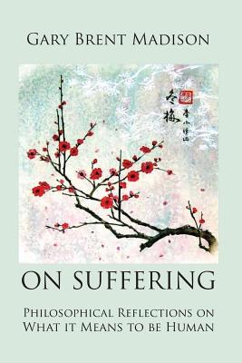 On Suffering: Philosophical Reflections on What It Means to be Human - Madison, Gary Brent