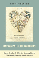 On Sympathetic Grounds: Race, Gender, & Affective Geographies in Nineteenth-Century North America