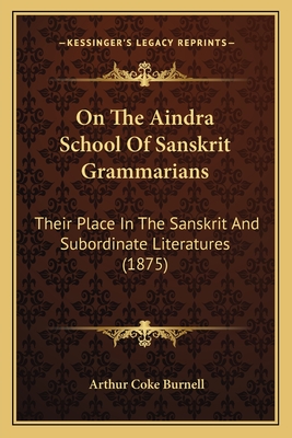 On the Aindra School of Sanskrit Grammarians: Their Place in the Sanskrit and Subordinate Literatures (1875) - Burnell, Arthur Coke