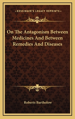On the Antagonism Between Medicines and Between Remedies and Diseases - Bartholow, Roberts