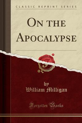 On the Apocalypse (Classic Reprint) - Milligan, William, Sir