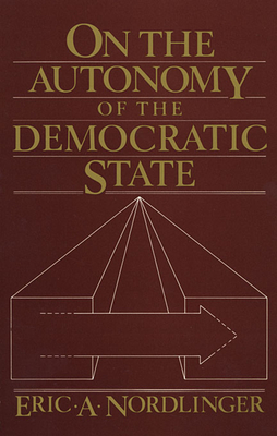 On the Autonomy of the Democratic State on the Autonomy of the Democratic State - Nordlinger, Eric A