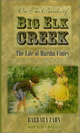 On the Banks of Big Elk Creek: The Life of Martha Finley-Beloved Author of the Elsie Books