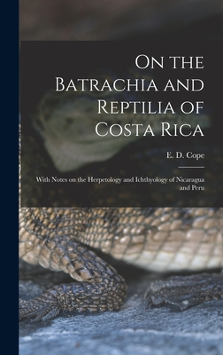 On the Batrachia and Reptilia of Costa Rica: With Notes on the Herpetology and Ichthyology of Nicaragua and Peru - Cope, E D (Edward Drinker) 1840-1897 (Creator)