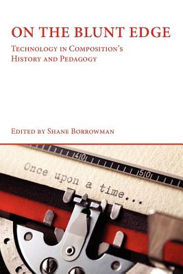 On the Blunt Edge: Technology in Composition's History and Pedagogy - Borrowman, Shane (Editor)