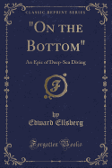 On the Bottom: An Epic of Deep-Sea Diving (Classic Reprint)