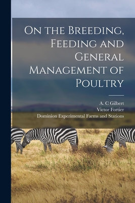 On the Breeding, Feeding and General Management of Poultry [microform] - Gilbert, A C (Creator), and Fortier, Victor, and Dominion Experimental Farms and Stati (Creator)