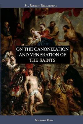 On the Canonization and Veneration of the Saints - Grant, Ryan (Translated by), and Press, Mediatrix (Contributions by), and Bellarmine S J, Robert