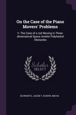 On the Case of the Piano Movers' Problems: V. The Case of a rod Moving in Three-dimensional Space Amidst Polyhedral Obstacles - Schwartz, Jacob T, and Sharir, Micha