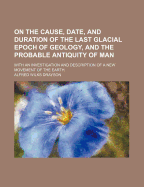 On the Cause, Date, and Duration of the Last Glacial Epoch of Geology, and the Probable Antiquity of Man: With an Investigation and Description of a New Movement of the Earth