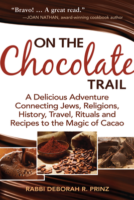 On the Chocolate Trail: A Delicious Adventure Connecting Jews, Religions, History, Travel, Rituals and Recipes to the Magic of Cacao - Prinz, Deborah R, Rabbi