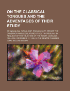 On the Classical Tongues and the Adventages of Their Study: An Inaugural Discourse, Pronounced Befor