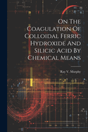 On The Coagulation Of Colloidal Ferric Hydroxide And Silicic Acid By Chemical Means