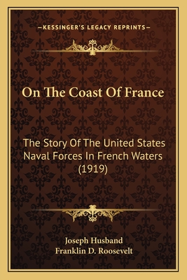 On the Coast of France; The Story of the United States Naval Forces in French Waters - Husband, Joseph