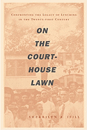 On the Courthouse Lawn: Confronting the Legacy of Lynching in the Twenty-First Century