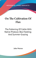 On The Cultivation Of Flax: The Fattening Of Cattle With Native Produce; Box-Feeding; And Summer-Grazing