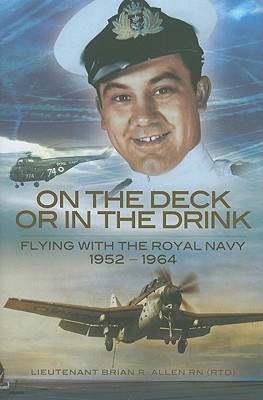 On the Deck or in the Drink: Flying with the Royal Navy 1952-1964 - Allen, Brian, PsyD
