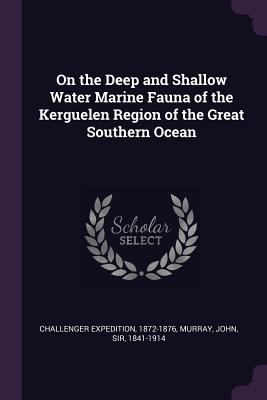 On the Deep and Shallow Water Marine Fauna of the Kerguelen Region of the Great Southern Ocean - Challenger Expedition, 1872-1876, and Murray, John