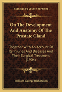 On The Development And Anatomy Of The Prostate Gland: Together With An Account Of Its Injuries And Diseases And Their Surgical Treatment (1904)