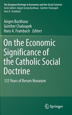 On the Economic Significance of the Catholic Social Doctrine: 125 Years of Rerum Novarum - Backhaus, Jrgen (Editor), and Chaloupek, Gnther (Editor), and Frambach, Hans A (Editor)