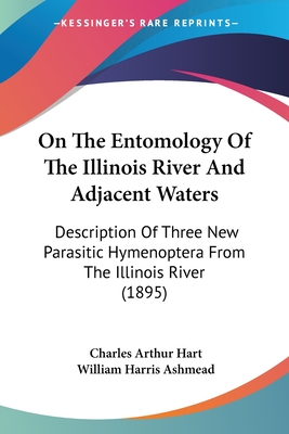 On The Entomology Of The Illinois River And Adjacent Waters: Description Of Three New Parasitic Hymenoptera From The Illinois River (1895) - Hart, Charles Arthur, and Ashmead, William Harris