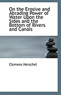 On the Erosive and Abrading Power of Water: Upon the Sides and the Bottom of Rivers and Canals (Classic Reprint)