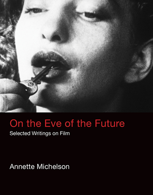 On the Eve of the Future: Selected Writings on Film - Michelson, Annette