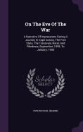 On The Eve Of The War: A Narrative Of Impressions During A Journey In Cape Colony, The Free State, The Transvaal, Natal, And Rhodesia, September, 1899, To January, 1900