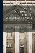 On the Experimental Culture of Silkworms in Perak: Together with a Paper on the Malayan Fish Poison "aker Tuba," and a Note on a Lightning Discharge in Taiping (Classic Reprint)