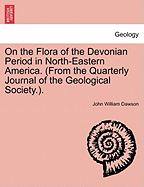 On the Flora of the Devonian Period in North-Eastern America. (from the Quarterly Journal of the Geological Society.).