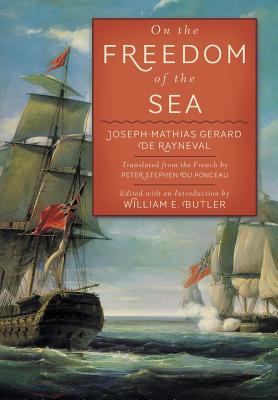 On the Freedom of the Sea - Gerard De Rayneval, Joseph-Mathias, and Du Ponceau, Peter Stephen (Translated by), and Butler, Williams E (Editor)