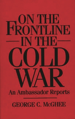 On the Frontline in the Cold War: An Ambassador Reports - McGhee, George C, and Unknown