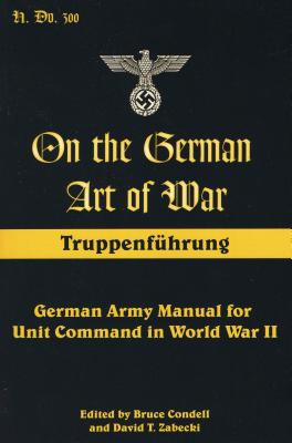 On the German Art of War: Truppenf++hrung: German Army Manual for Unit Command in World War II - Condell, Bruce (Editor), and Zabecki, David T (Editor)