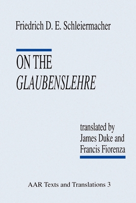 On the Glaubenslehre: Two Letters to Dr. Lcke - Schleiermacher, Friedrich D E, and Duke, James, and Fiorenza, Francis
