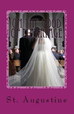 On the Good of Marriage - Augustine, St, and Cornish, C L (Translated by), and Overett, A M (Revised by)