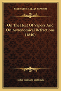 On The Heat Of Vapors And On Astronomical Refractions (1840)