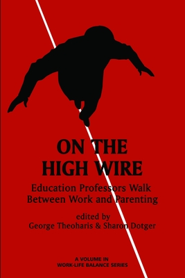 On the High Wire: Education Professors Walk Between Work and Parenting - Theoharis, George (Editor), and Dotger, Sharon, and Marshall, Joanne M (Editor)